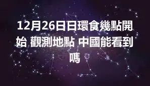 12月26日日環食幾點開始 觀測地點 中國能看到嗎