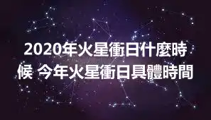 2020年火星衝日什麼時候 今年火星衝日具體時間