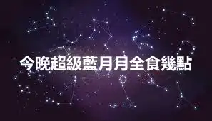 今晚超級藍月月全食幾點
