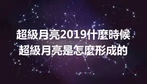 超級月亮2019什麼時候 超級月亮是怎麼形成的