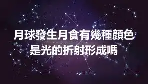 月球發生月食有幾種顏色 是光的折射形成嗎