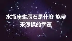 水瓶座生辰石是什麼 能帶來怎樣的幸運