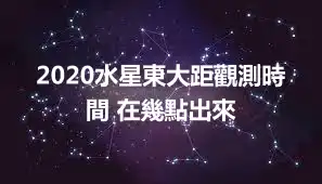 2020水星東大距觀測時間 在幾點出來