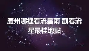 廣州哪裡看流星雨 觀看流星最佳地點