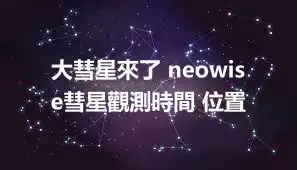 大彗星來了 neowise彗星觀測時間 位置