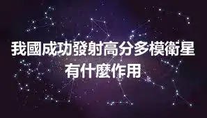 我國成功發射高分多模衛星 有什麼作用