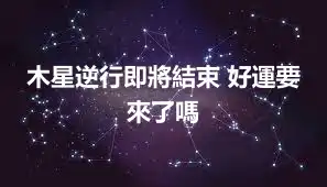 木星逆行即將結束 好運要來了嗎