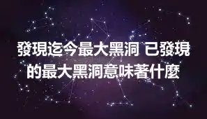 發現迄今最大黑洞 已發現的最大黑洞意味著什麼