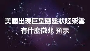 美國出現巨型圓盤狀陸架雲 有什麼徵兆 預示