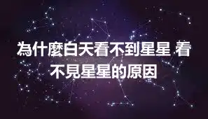 為什麼白天看不到星星 看不見星星的原因