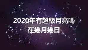 2020年有超級月亮嗎 在幾月幾日