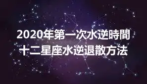 2020年第一次水逆時間 十二星座水逆退散方法