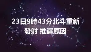 23日9時43分北斗重新發射 推遲原因