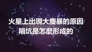 火星上出現大塵暴的原因 隕坑是怎麼形成的