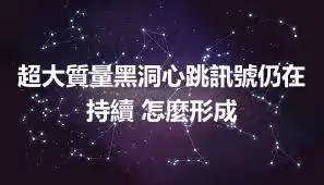 超大質量黑洞心跳訊號仍在持續 怎麼形成