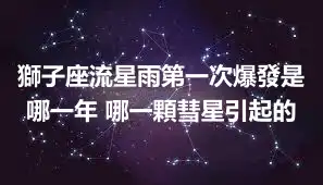 獅子座流星雨第一次爆發是哪一年 哪一顆彗星引起的