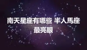 南天星座有哪些 半人馬座最亮眼