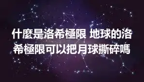 什麼是洛希極限 地球的洛希極限可以把月球撕碎嗎