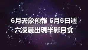 6月天象預報 6月6日週六凌晨出現半影月食