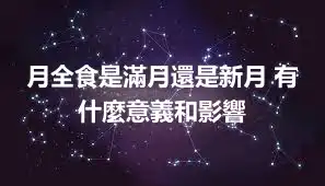 月全食是滿月還是新月 有什麼意義和影響