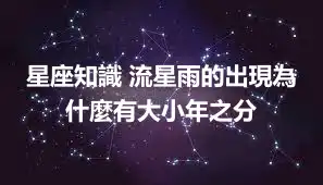 星座知識 流星雨的出現為什麼有大小年之分