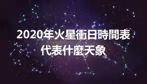 2020年火星衝日時間表 代表什麼天象