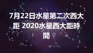 7月22日水星第二次西大距 2020水星西大距時間