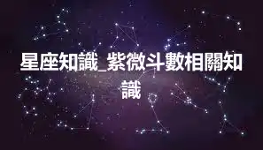 星座知識_紫微斗數相關知識