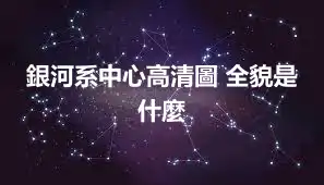 銀河系中心高清圖 全貌是什麼