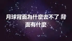 月球背面為什麼去不了 背面有什麼
