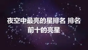 夜空中最亮的星排名 排名前十的亮星