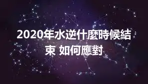 2020年水逆什麼時候結束 如何應對