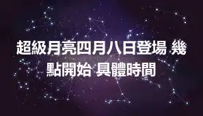 超級月亮四月八日登場 幾點開始 具體時間