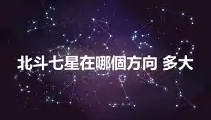 北斗七星在哪個方向 多大