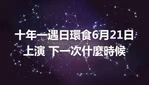 十年一遇日環食6月21日上演 下一次什麼時候