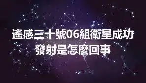 遙感三十號06組衛星成功發射是怎麼回事