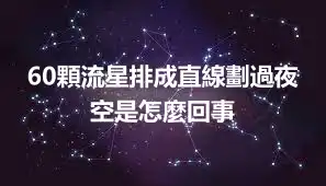 60顆流星排成直線劃過夜空是怎麼回事