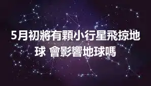 5月初將有顆小行星飛掠地球 會影響地球嗎