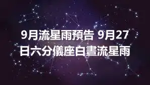 9月流星雨預告 9月27日六分儀座白晝流星雨