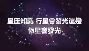 星座知識 行星會發光還是恆星會發光