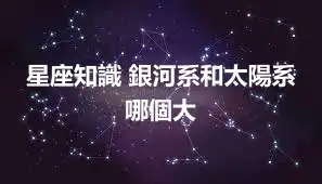 星座知識 銀河系和太陽系哪個大