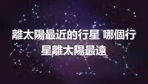 離太陽最近的行星 哪個行星離太陽最遠