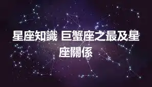 星座知識 巨蟹座之最及星座關係