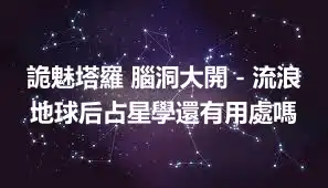 詭魅塔羅 腦洞大開－流浪地球后占星學還有用處嗎