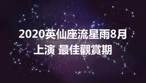 2020英仙座流星雨8月上演 最佳觀賞期