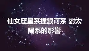 仙女座星系撞銀河系 對太陽系的影響