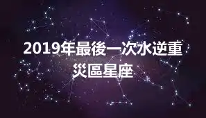 2019年最後一次水逆重災區星座