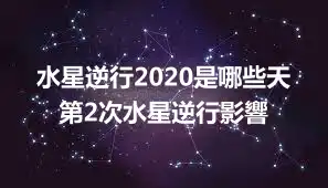 水星逆行2020是哪些天 第2次水星逆行影響
