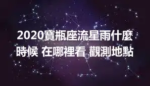 2020寶瓶座流星雨什麼時候 在哪裡看 觀測地點