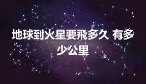 地球到火星要飛多久 有多少公里